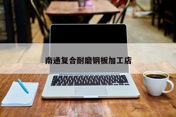 南通復(fù)合耐磨鋼板加工店