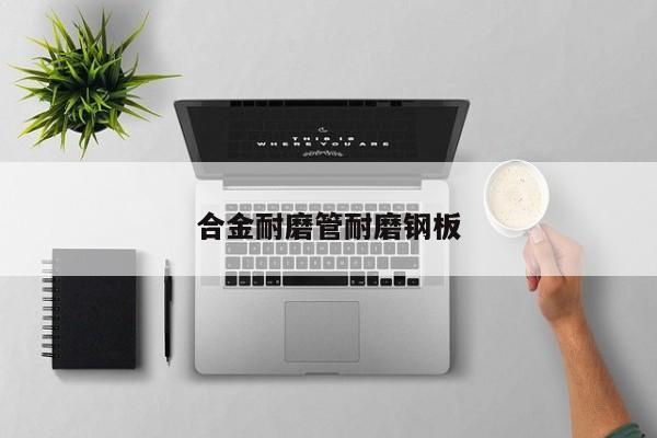 合金耐磨管耐磨鋼板