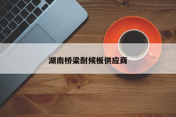 湖南橋梁耐候板供應(yīng)商