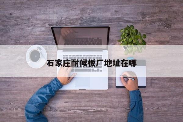 石家莊耐候板廠地址在哪