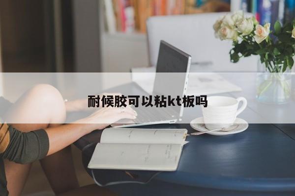 耐候膠可以粘kt板嗎