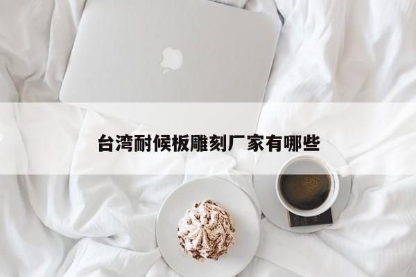臺灣耐候板雕刻廠家有哪些