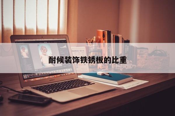 耐候裝飾鐵銹板的比重