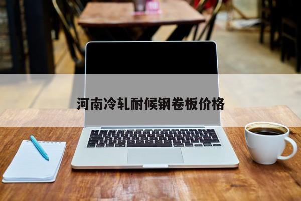 河南冷軋耐候鋼卷板價(jià)格