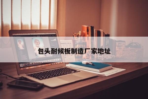 包頭耐候板制造廠(chǎng)家地址