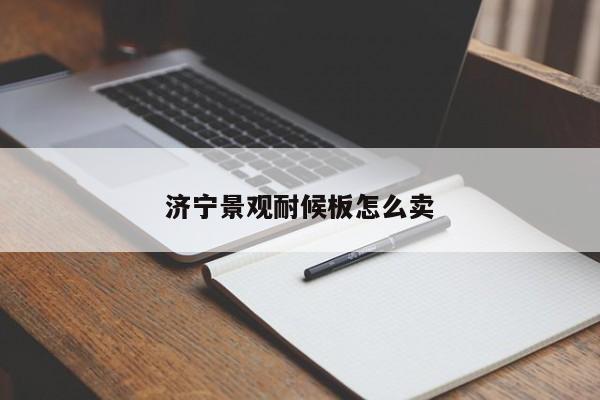 濟(jì)寧景觀耐候板怎么賣